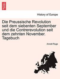 Cover image for Die Preussische Revolution Seit Dem Siebenten September Und Die Contrerevolution Seit Dem Zehnten November. Tagebuch