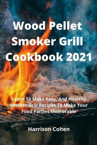 Cover image for Wood Pellet Smoker Grill Cookbook 2021: Learn To Make Easy, And Healthy Smoker Grill Recipes To Make Your Food Parties Memorable