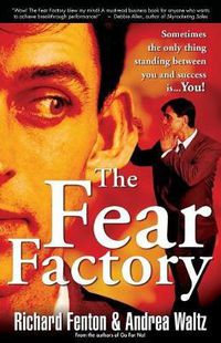 Cover image for The Fear Factory: Sometimes the Only Thing Standing Between You and Success is You!