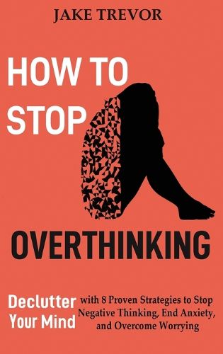 Cover image for How to Stop Overthinking: Declutter Your Mind with 8 Proven Strategies to Stop Negative Thinking, End Anxiety, and Overcome Worrying