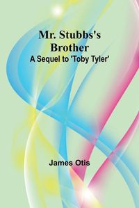 Cover image for Mr. Stubbs's Brother; A Sequel to 'Toby Tyler'