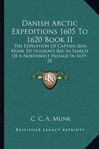 Cover image for Danish Arctic Expeditions 1605 to 1620 Book II: The Expedition of Captain Jens Munk to Hudson's Bay in Search of a Northwest Passage in 1619-20