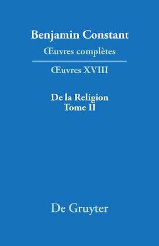 OEuvres completes, XVIII, De la Religion, consideree dans sa source, ses formes ses developpements, Tome II