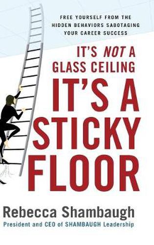 Cover image for It's Not a Glass Ceiling, It's a Sticky Floor: Free Yourself From the Hidden Behaviors Sabotaging Your Career Success