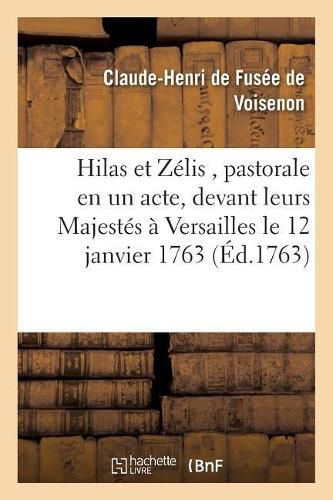 Hilas Et Zelis, Pastorale En Un Acte, Representee Devant Leurs Majestes A Versailles Le: Mercredi 12 Janvier 1763