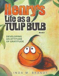 Cover image for Henry's Life as a Tulip Bulb: Developing an Attitude of Gratitude (Book 1)