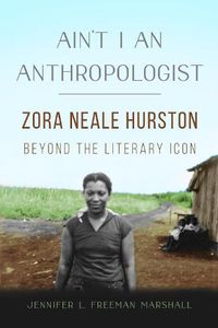 Cover image for Ain't I an Anthropologist: Zora Neale Hurston Beyond the Literary Icon