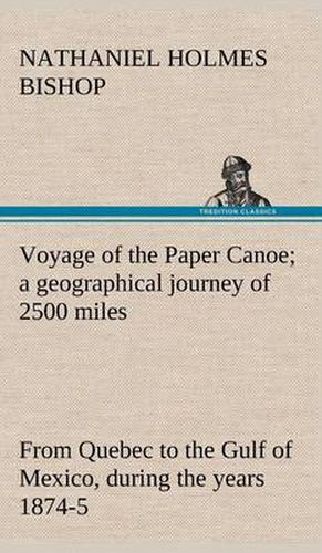 Voyage of the Paper Canoe; a geographical journey of 2500 miles, from Quebec to the Gulf of Mexico, during the years 1874-5