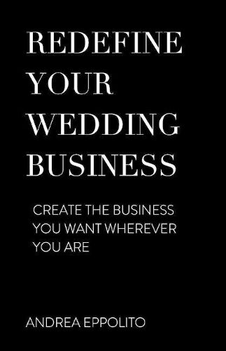 REDEFINE YOUR WEDDING BUSINESS: Create the Business You Want Wherever You Are