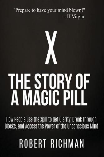 Cover image for X: Story of a Magic Pill: How People Use the Xpill to Get Clarity, Break Through Blocks, and Access the Power of the Unconscious Mind