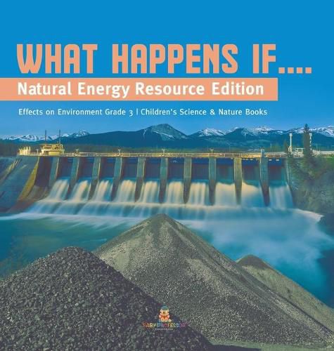 Cover image for What Happens If....: Natural Energy Resource Edition Effects on Environment Grade 3 Children's Science & Nature Books