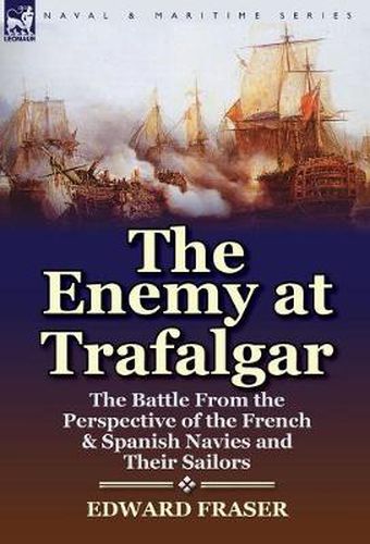 Cover image for The Enemy at Trafalgar: the Battle From the Perspective of the French & Spanish Navies and Their Sailors