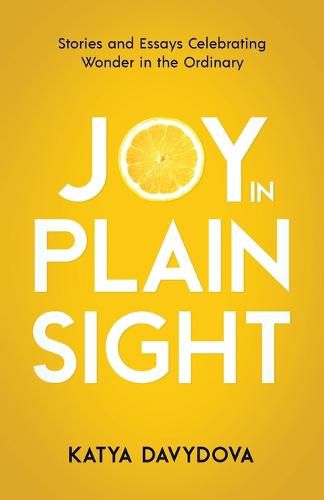 Cover image for Joy in Plain Sight: Stories and Essays Celebrating Wonder in the Ordinary