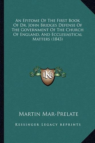 Cover image for An Epitome of the First Book of Dr. John Bridges Defense of the Government of the Church of England, and Ecclesiastical Matters (1843)