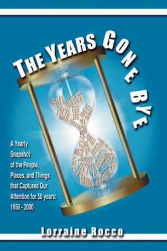 Cover image for The Years Gone Bye: A Yearly Snapshot of the People, Places, and Things That Captured Our Attention for 50 Years