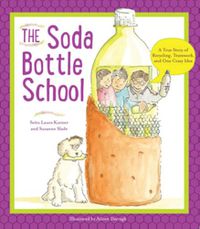 Cover image for The Soda Bottle School: A True Story of Recycling, Teamwork, and One Crazy Idea