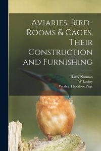 Cover image for Aviaries, Bird-rooms & Cages, Their Construction and Furnishing