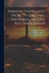 Cover image for Sermons Translated From the Original French of the Late Rev. James Saurin