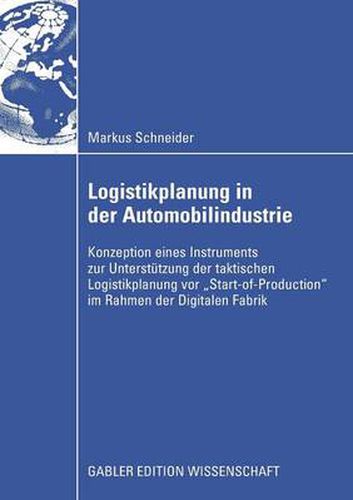 Logistikplanung in Der Automobilindustrie: Konzeption Eines Instruments Zur Unterstutzung Der Taktischen Logistikplanung VOR  Start-Of-Production  Im Rahmen Der Digitalen Fabrik