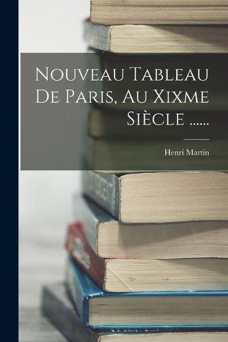 Cover image for Nouveau Tableau De Paris, Au Xixme Siecle ......