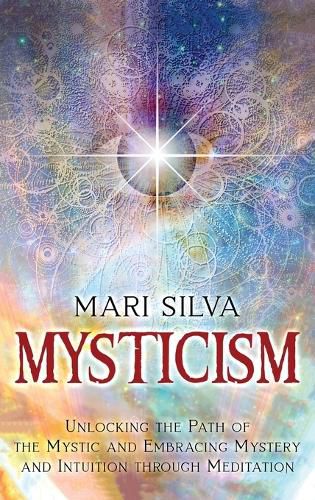 Cover image for Mysticism: Unlocking the Path of the Mystic and Embracing Mystery and Intuition Through Meditation