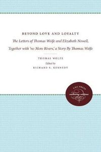 Cover image for Beyond Love and Loyalty: The Letters of Thomas Wolfe and Elizabeth Nowell, Together with 'no More Rivers,' a Story By Thomas Wolfe