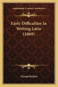 Cover image for Early Difficulties in Writing Latin (1869)