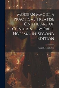 Cover image for Modern Magic, a Practical Treatise On the Art of Conjuring, by Prof. Hoffmann. Second Edition; Second Edition