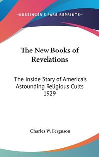 Cover image for The New Books of Revelations: The Inside Story of America's Astounding Religious Cults 1929