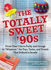Cover image for The Totally Sweet 90s: From Clear Cola to Furby, and Grunge to  Whatever , the Toys, Tastes, and Trends That Defined a Decade