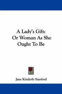 Cover image for A Lady's Gift: Or Woman as She Ought to Be