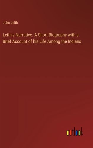 Cover image for Leith's Narrative. A Short Biography with a Brief Account of his Life Among the Indians