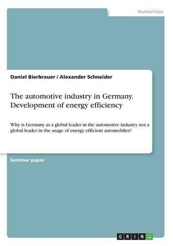 The automotive industry in Germany. Development of energy efficiency: Why is Germany as a global leader in the automotive industry not a global leader in the usage of energy efficient automobiles?