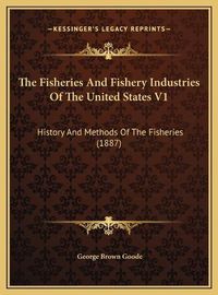 Cover image for The Fisheries and Fishery Industries of the United States V1: History and Methods of the Fisheries (1887)