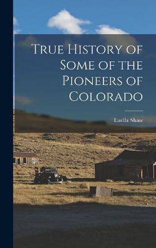 Cover image for True History of Some of the Pioneers of Colorado