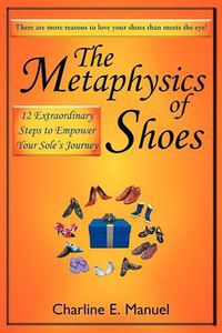 Cover image for The Metaphysics of Shoes: 12 Extraordinary Steps to Empower Your Sole's Journey