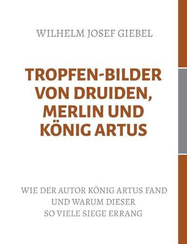 Tropfen-Bilder von Druiden, Merlin und Koenig Artus: Wie der Autor Koenig Artus fand und warum dieser so viele Siege errang