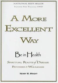 Cover image for A More Excellent Way: Spiritual Roots of Disease, Pathways to Wholeness