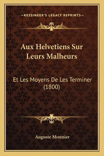 Aux Helvetiens Sur Leurs Malheurs: Et Les Moyens de Les Terminer (1800)