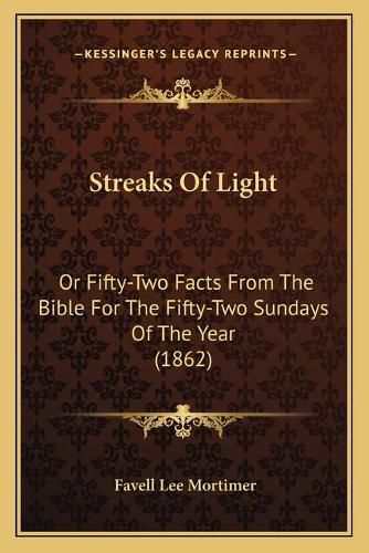 Streaks of Light: Or Fifty-Two Facts from the Bible for the Fifty-Two Sundays of the Year (1862)