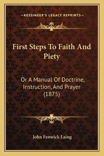 First Steps to Faith and Piety: Or a Manual of Doctrine, Instruction, and Prayer (1875)