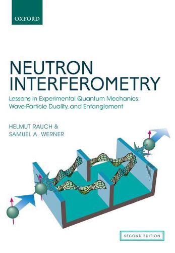 Cover image for Neutron Interferometry: Lessons in Experimental Quantum Mechanics, Wave-Particle Duality, and Entanglement