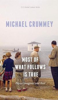 Cover image for Most of What Follows is True: Places Imagined and Real