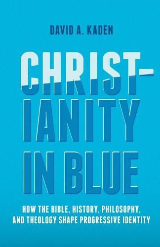 Cover image for Christianity in Blue: How the Bible, History, Philosophy, and Theology Shape Progressive Identity