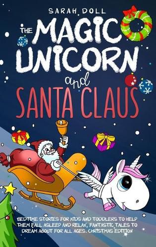 Cover image for The Magic Unicorn and Santa Claus Bedtime Stories for Kids and Toddlers to Help Them Fall Asleep and Relax, Fantastic Tales to Dream About for All Ages. Christmas Edition