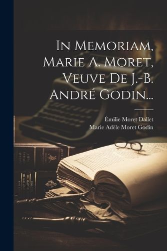 Cover image for In Memoriam, Marie A. Moret, Veuve De J.-b. Andre Godin...