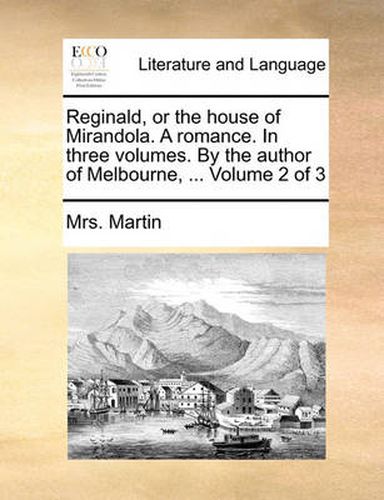 Cover image for Reginald, or the House of Mirandola. a Romance. in Three Volumes. by the Author of Melbourne, ... Volume 2 of 3