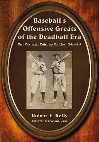 Baseball's Offensive Greats of the Deadball Era: Best Producers Rated by Position, 1901-1919