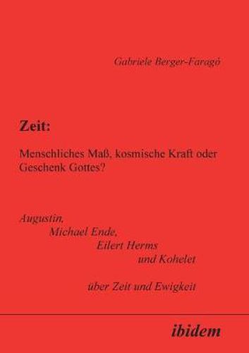 Zeit: Menschliches Mass, kosmische Kraft oder Geschenk Gottes?. Augustin, Michael Ende, Eilert Herms und Kohelet uber Zeit und Ewigkeit