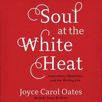 Cover image for Soul at the White Heat Lib/E: Inspiration, Obsession, and the Writing Life